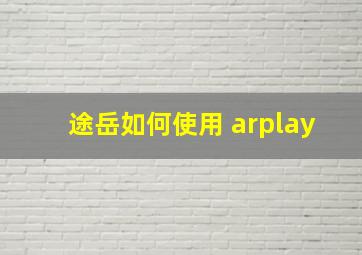 途岳如何使用 arplay